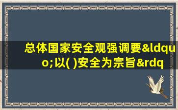 总体国家安全观强调要“以( )安全为宗旨”